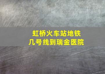 虹桥火车站地铁几号线到瑞金医院