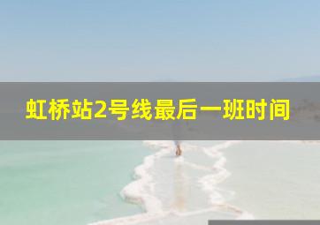 虹桥站2号线最后一班时间