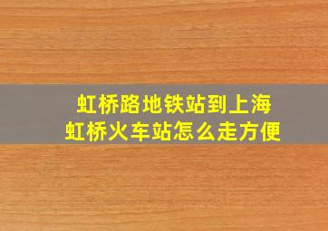 虹桥路地铁站到上海虹桥火车站怎么走方便