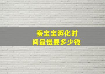 蚕宝宝孵化时间最慢要多少钱