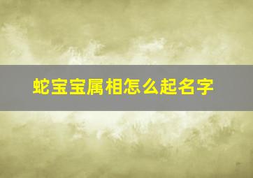 蛇宝宝属相怎么起名字