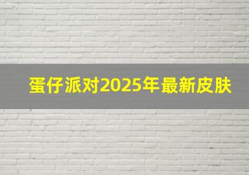 蛋仔派对2025年最新皮肤