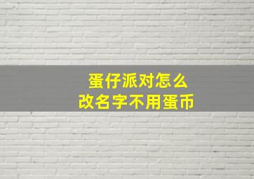 蛋仔派对怎么改名字不用蛋币