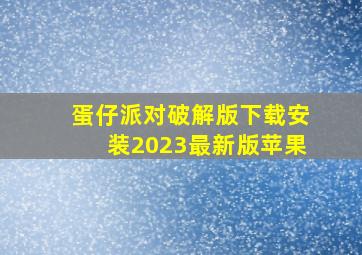 蛋仔派对破解版下载安装2023最新版苹果