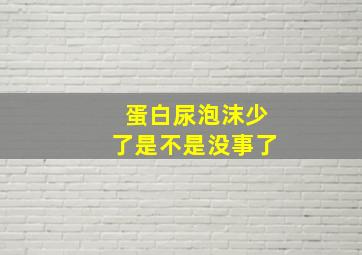 蛋白尿泡沫少了是不是没事了