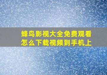 蜂鸟影视大全免费观看怎么下载视频到手机上