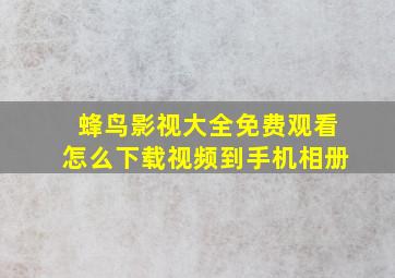 蜂鸟影视大全免费观看怎么下载视频到手机相册