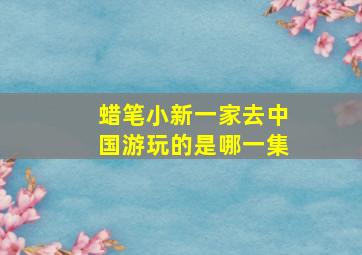 蜡笔小新一家去中国游玩的是哪一集