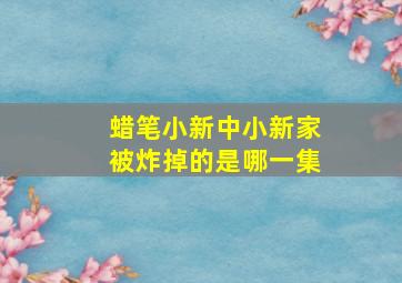 蜡笔小新中小新家被炸掉的是哪一集