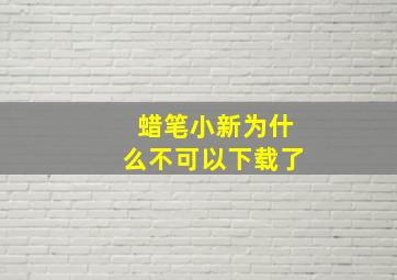 蜡笔小新为什么不可以下载了