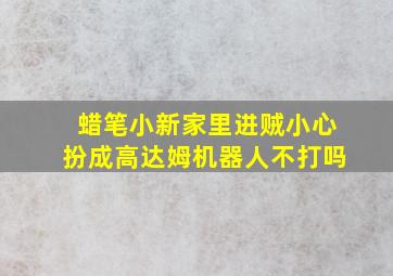 蜡笔小新家里进贼小心扮成高达姆机器人不打吗