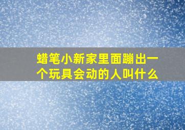 蜡笔小新家里面蹦出一个玩具会动的人叫什么