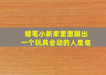 蜡笔小新家里面蹦出一个玩具会动的人是谁