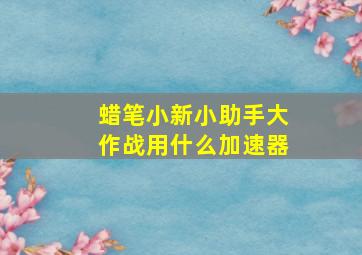 蜡笔小新小助手大作战用什么加速器