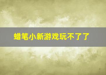 蜡笔小新游戏玩不了了