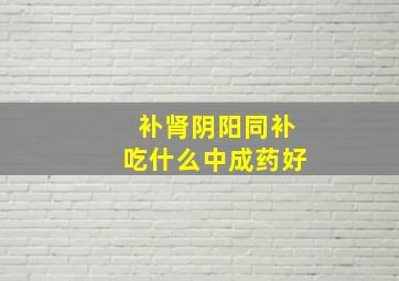 补肾阴阳同补吃什么中成药好