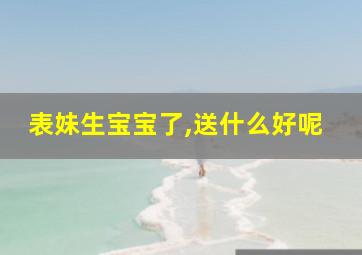 表妹生宝宝了,送什么好呢