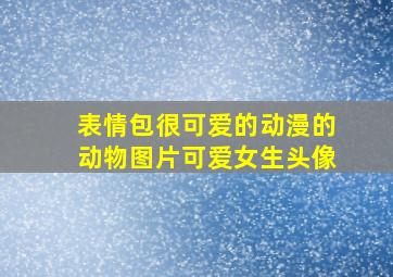 表情包很可爱的动漫的动物图片可爱女生头像