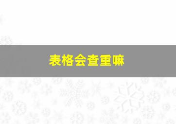 表格会查重嘛