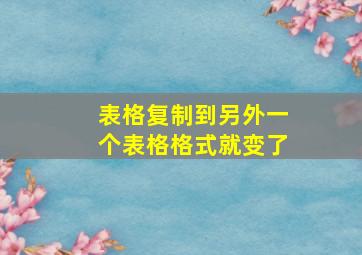 表格复制到另外一个表格格式就变了