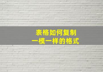 表格如何复制一模一样的格式