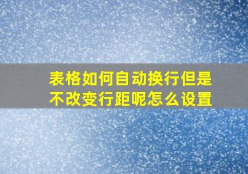 表格如何自动换行但是不改变行距呢怎么设置