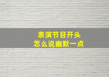 表演节目开头怎么说幽默一点