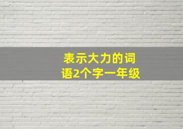 表示大力的词语2个字一年级