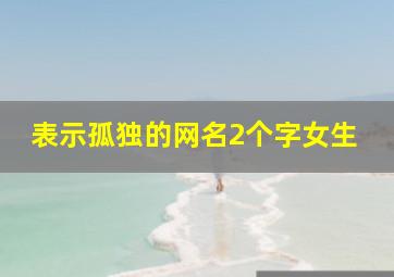 表示孤独的网名2个字女生