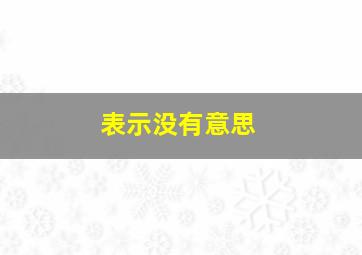 表示没有意思