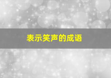 表示笑声的成语