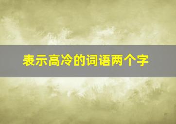 表示高冷的词语两个字