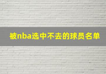 被nba选中不去的球员名单