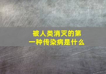 被人类消灭的第一种传染病是什么