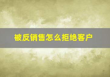 被反销售怎么拒绝客户