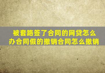 被套路签了合同的网贷怎么办合同假的撤销合同怎么撤销