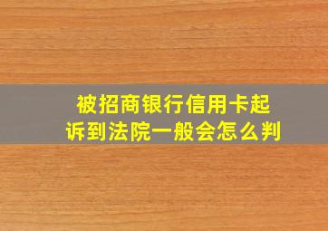 被招商银行信用卡起诉到法院一般会怎么判