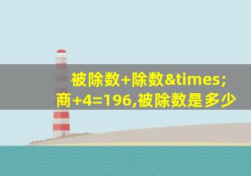 被除数+除数×商+4=196,被除数是多少