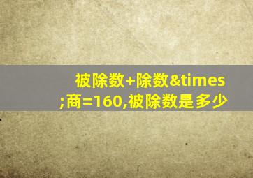 被除数+除数×商=160,被除数是多少