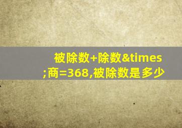 被除数+除数×商=368,被除数是多少