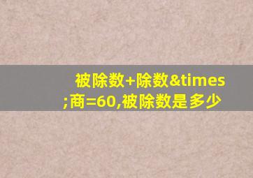 被除数+除数×商=60,被除数是多少