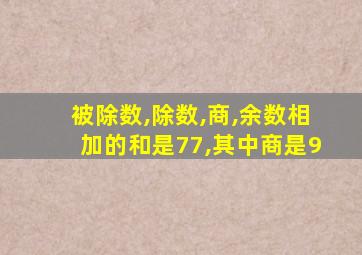 被除数,除数,商,余数相加的和是77,其中商是9