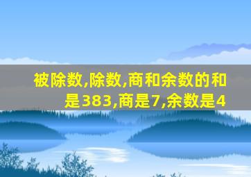 被除数,除数,商和余数的和是383,商是7,余数是4