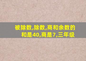 被除数,除数,商和余数的和是40,商是7,三年级