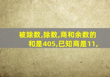 被除数,除数,商和余数的和是405,已知商是11,