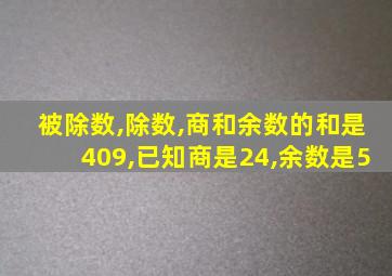 被除数,除数,商和余数的和是409,已知商是24,余数是5