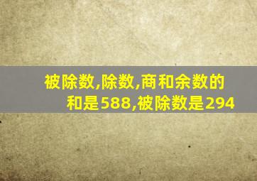 被除数,除数,商和余数的和是588,被除数是294