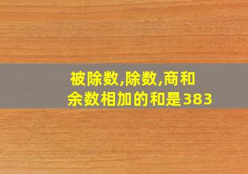 被除数,除数,商和余数相加的和是383