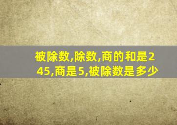 被除数,除数,商的和是245,商是5,被除数是多少