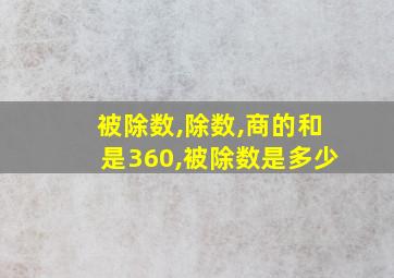 被除数,除数,商的和是360,被除数是多少